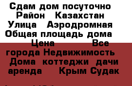 Сдам дом посуточно › Район ­ Казахстан › Улица ­ Аэродромная › Общая площадь дома ­ 60 › Цена ­ 4 000 - Все города Недвижимость » Дома, коттеджи, дачи аренда   . Крым,Судак